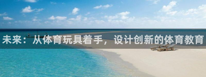 3377体育官网下载开户:未来:从体育玩具着手,设计创新的体